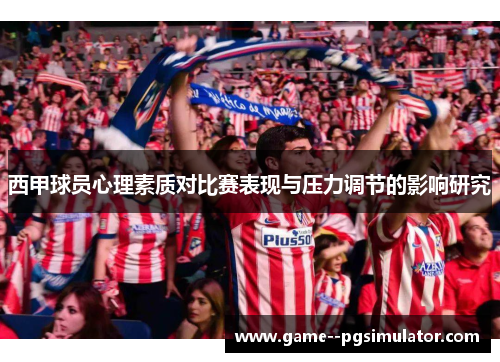 西甲球员心理素质对比赛表现与压力调节的影响研究