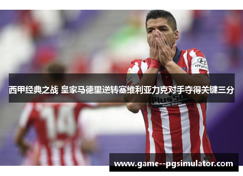 西甲经典之战 皇家马德里逆转塞维利亚力克对手夺得关键三分 西甲经典之战 皇家马德里逆转塞维利亚力克对手夺得关键三分