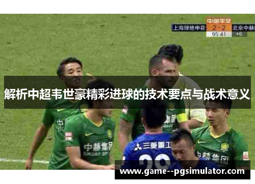 解析中超韦世豪精彩进球的技术要点与战术意义 解析中超韦世豪精彩进球的技术要点与战术意义