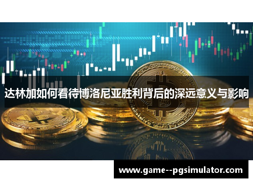 达林加如何看待博洛尼亚胜利背后的深远意义与影响