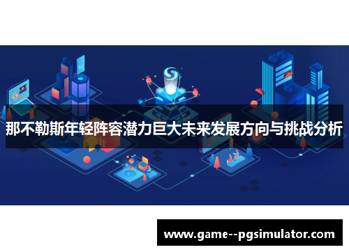 那不勒斯年轻阵容潜力巨大未来发展方向与挑战分析