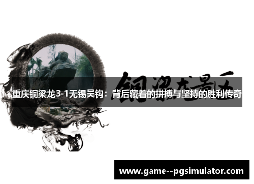 重庆铜梁龙3-1无锡吴钩：背后藏着的拼搏与坚持的胜利传奇