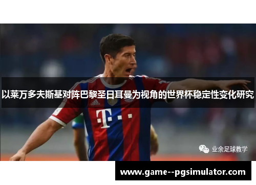 以莱万多夫斯基对阵巴黎圣日耳曼为视角的世界杯稳定性变化研究 以莱万多夫斯基对阵巴黎圣日耳曼为视角的世界杯稳定性变化研究