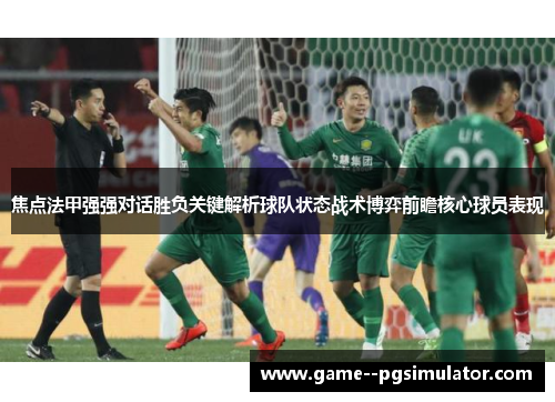 焦点法甲强强对话胜负关键解析球队状态战术博弈前瞻核心球员表现