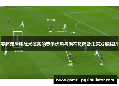 英超双后腰战术体系的竞争优势与潜在风险及未来发展解析 英超双后腰战术体系的竞争优势与潜在风险及未来发展解析