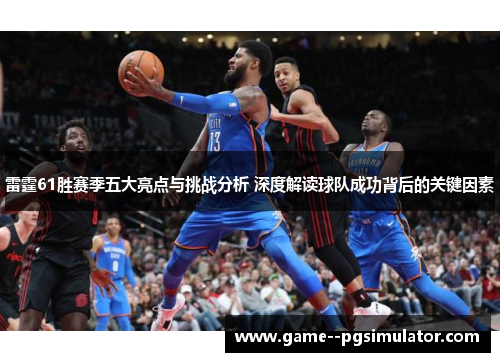 雷霆61胜赛季五大亮点与挑战分析 深度解读球队成功背后的关键因素 雷霆61胜赛季五大亮点与挑战分析 深度解读球队成功背后的关键因素