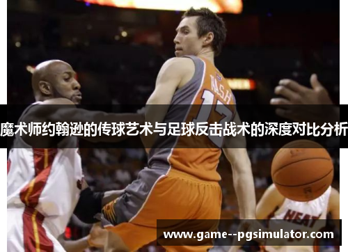 魔术师约翰逊的传球艺术与足球反击战术的深度对比分析