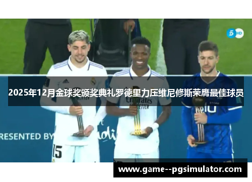 2025年12月金球奖颁奖典礼罗德里力压维尼修斯荣膺最佳球员 2025年12月金球奖颁奖典礼罗德里力压维尼修斯荣膺最佳球员