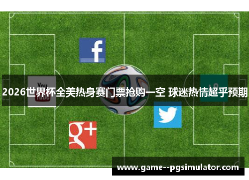 2026世界杯全美热身赛门票抢购一空 球迷热情超乎预期