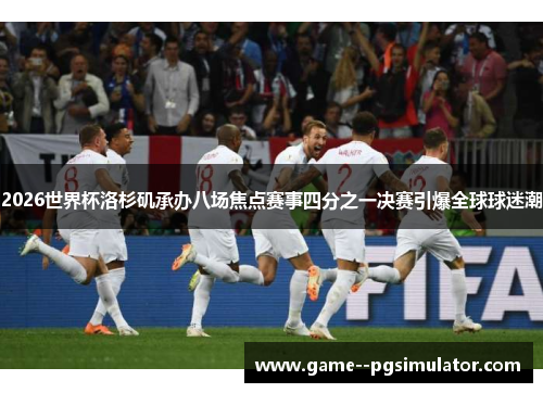 2026世界杯洛杉矶承办八场焦点赛事四分之一决赛引爆全球球迷潮 2026世界杯洛杉矶承办八场焦点赛事四分之一决赛引爆全球球迷潮