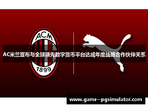 AC米兰宣布与全球领先数字货币平台达成年度战略合作伙伴关系 AC米兰宣布与全球领先数字货币平台达成年度战略合作伙伴关系