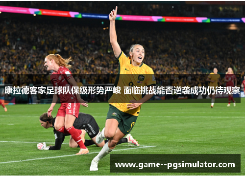 康拉德客家足球队保级形势严峻 面临挑战能否逆袭成功仍待观察 康拉德客家足球队保级形势严峻 面临挑战能否逆袭成功仍待观察