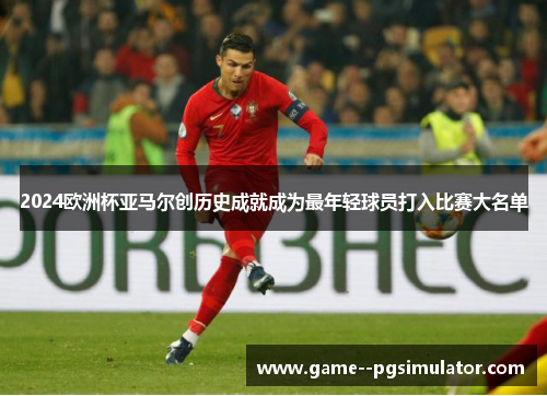 2024欧洲杯亚马尔创历史成就成为最年轻球员打入比赛大名单