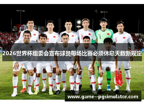 2026世界杯组委会宣布球员每场比赛必须休息天数新规定 2026世界杯组委会宣布球员每场比赛必须休息天数新规定