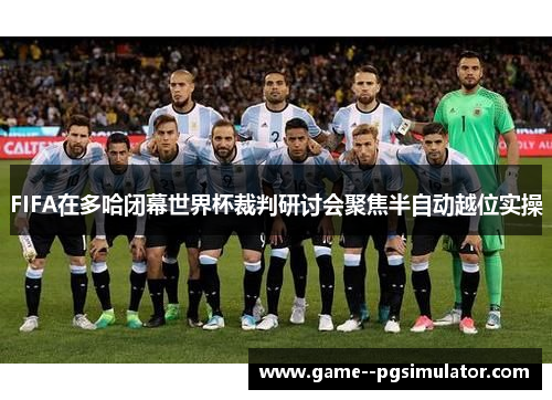 FIFA在多哈闭幕世界杯裁判研讨会聚焦半自动越位实操 FIFA在多哈闭幕世界杯裁判研讨会聚焦半自动越位实操