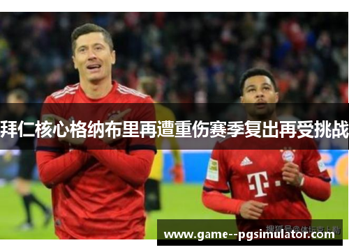 拜仁核心格纳布里再遭重伤赛季复出再受挑战