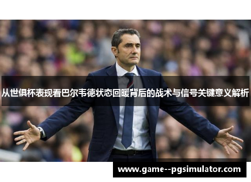 从世俱杯表现看巴尔韦德状态回暖背后的战术与信号关键意义解析 从世俱杯表现看巴尔韦德状态回暖背后的战术与信号关键意义解析