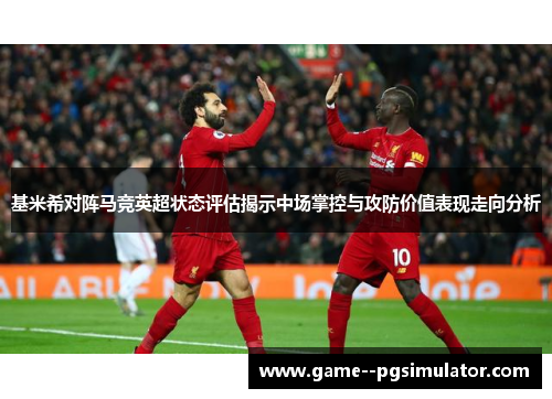 基米希对阵马竞英超状态评估揭示中场掌控与攻防价值表现走向分析 基米希对阵马竞英超状态评估揭示中场掌控与攻防价值表现走向分析