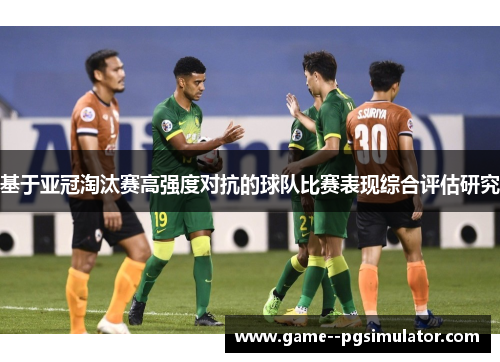 基于亚冠淘汰赛高强度对抗的球队比赛表现综合评估研究 基于亚冠淘汰赛高强度对抗的球队比赛表现综合评估研究