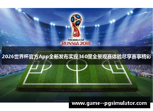2026世界杯官方App全新发布实现360度全景观赛体验尽享赛事精彩