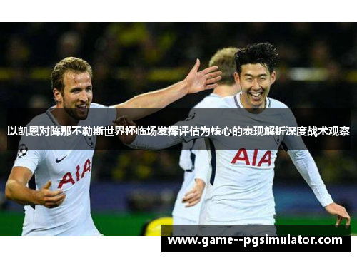 以凯恩对阵那不勒斯世界杯临场发挥评估为核心的表现解析深度战术观察 以凯恩对阵那不勒斯世界杯临场发挥评估为核心的表现解析深度战术观察