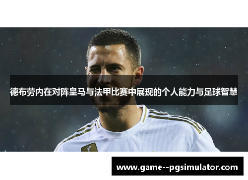 德布劳内在对阵皇马与法甲比赛中展现的个人能力与足球智慧