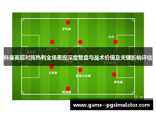 科曼英超对阵热刺全场表现深度复盘与战术价值及关键影响评估 科曼英超对阵热刺全场表现深度复盘与战术价值及关键影响评估