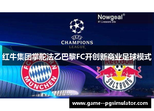 红牛集团掌舵法乙巴黎FC开创新商业足球模式